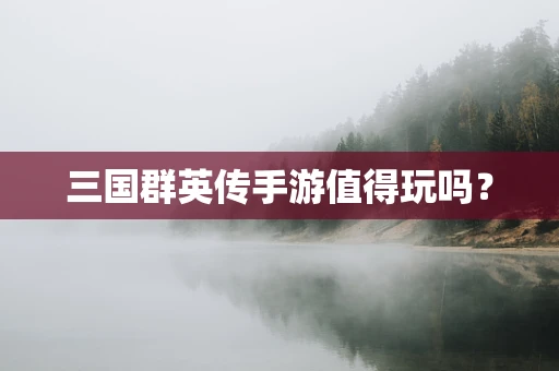 三国群英传手游值得玩吗？