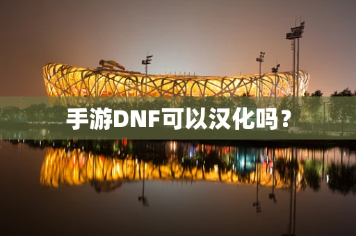 手游DNF可以汉化吗？