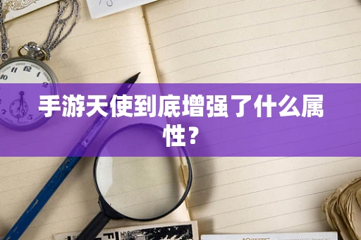 手游天使到底增强了什么属性？