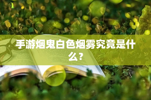 手游烟鬼白色烟雾究竟是什么？