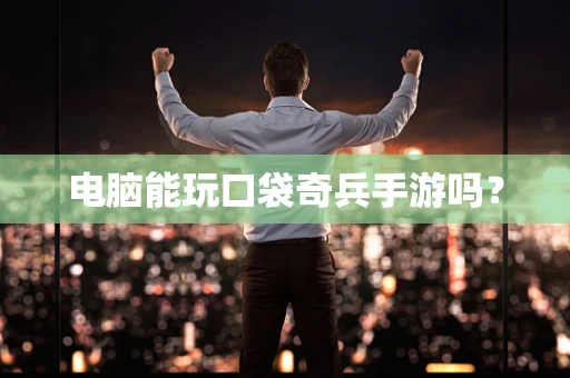 电脑能玩口袋奇兵手游吗？