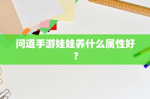 问道手游娃娃养什么属性好？