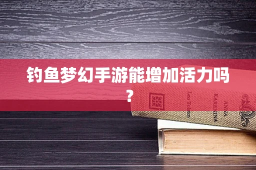 钓鱼梦幻手游能增加活力吗？