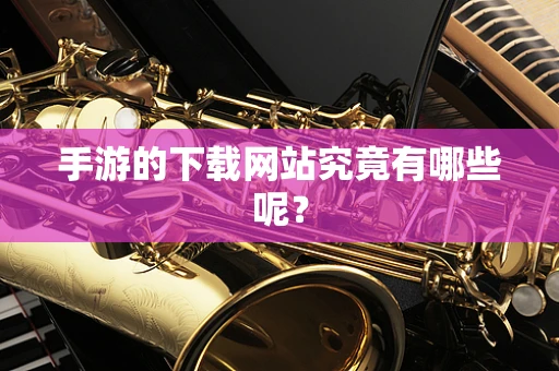 手游的下载网站究竟有哪些呢？