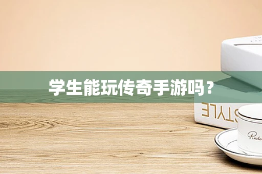 学生能玩传奇手游吗？