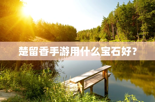 楚留香手游用什么宝石好？