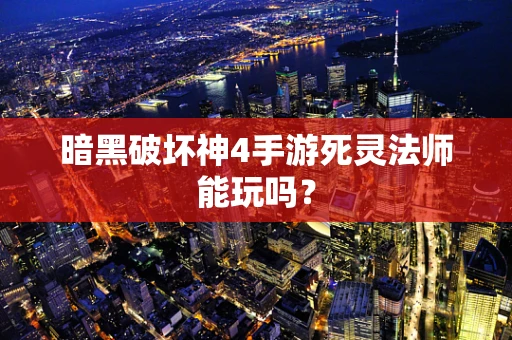 暗黑破坏神4手游死灵法师能玩吗？