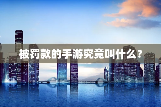 被罚款的手游究竟叫什么？