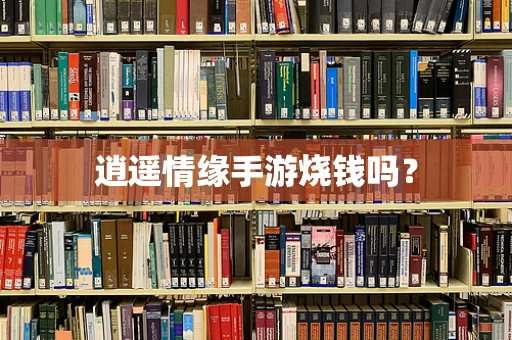 逍遥情缘手游烧钱吗？