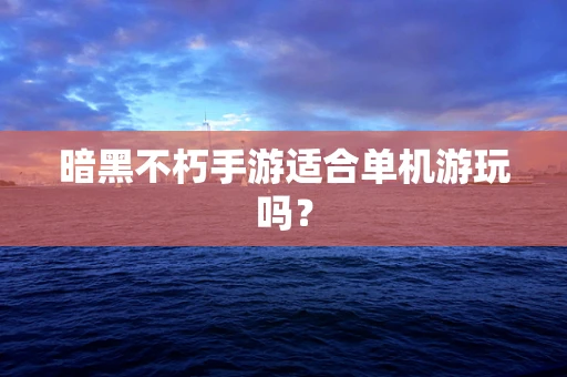 暗黑不朽手游适合单机游玩吗？