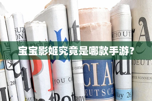 宝宝影姬究竟是哪款手游？
