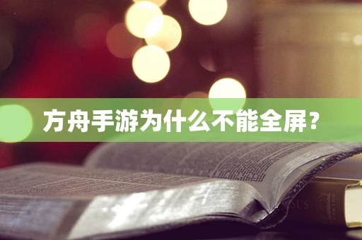 方舟手游为什么不能全屏？