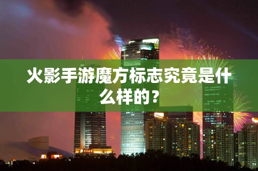 火影手游魔方标志究竟是什么样的？