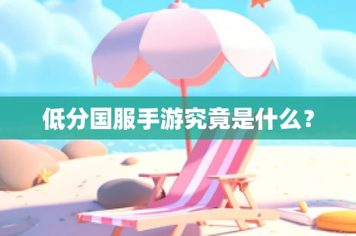 低分国服手游究竟是什么？