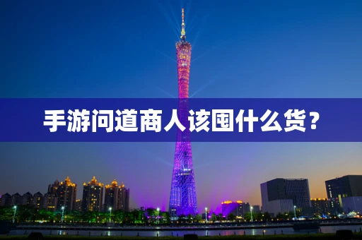 手游问道商人该囤什么货？