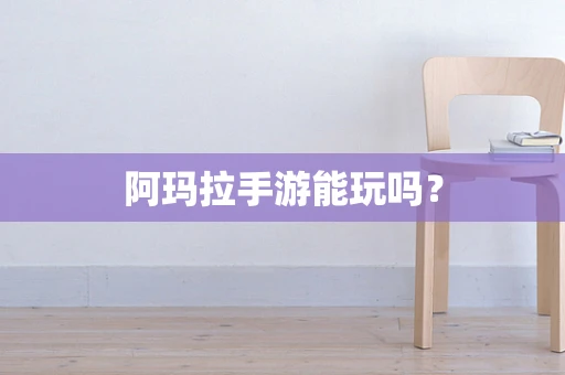 阿玛拉手游能玩吗？