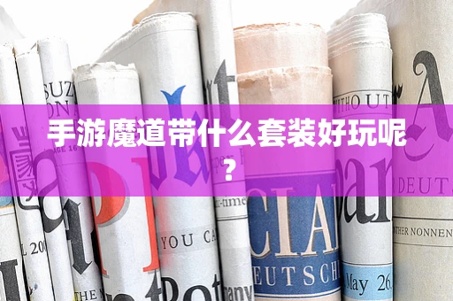 手游魔道带什么套装好玩呢？