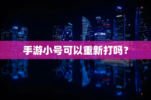 手游小号可以重新打吗？