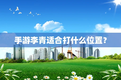 手游李青适合打什么位置？