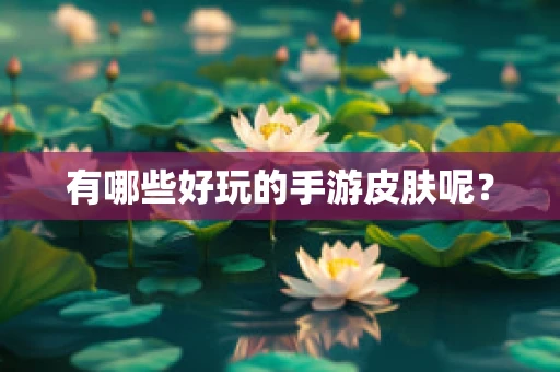 有哪些好玩的手游皮肤呢？