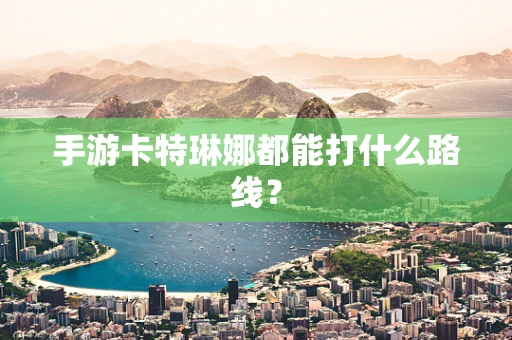 手游卡特琳娜都能打什么路线？