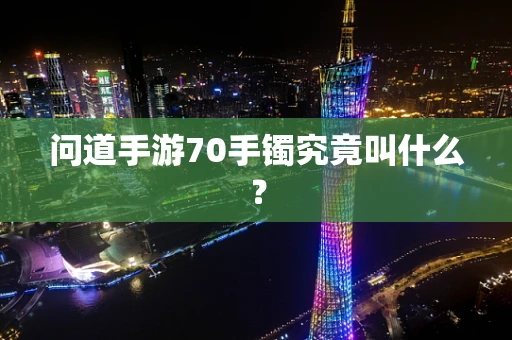问道手游70手镯究竟叫什么？