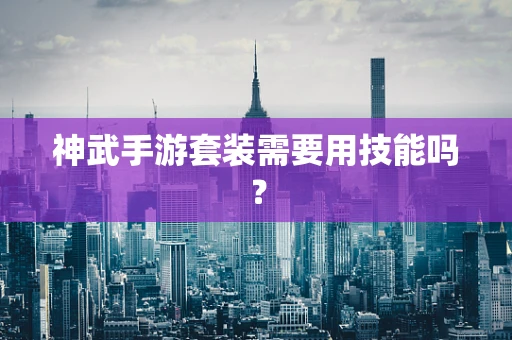 神武手游套装需要用技能吗？