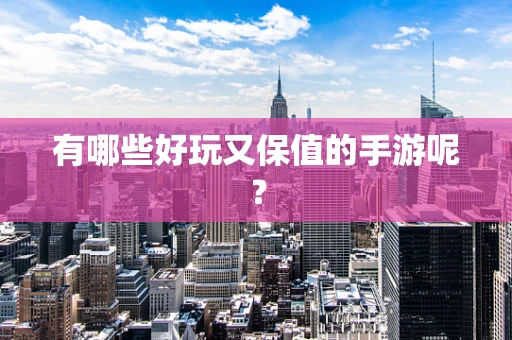 有哪些好玩又保值的手游呢？