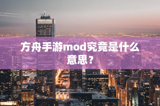 方舟手游mod究竟是什么意思？