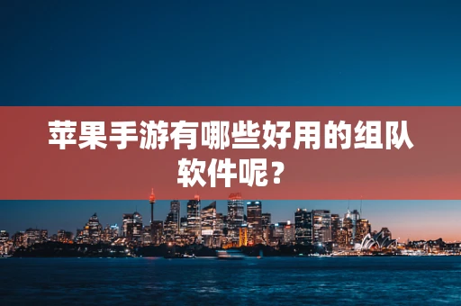 苹果手游有哪些好用的组队软件呢？