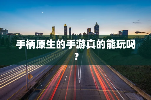 手柄原生的手游真的能玩吗？