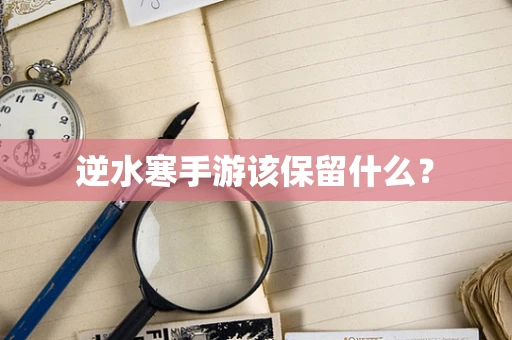 逆水寒手游该保留什么？