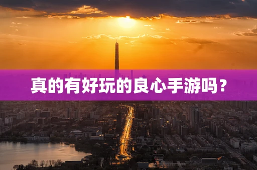 真的有好玩的良心手游吗？