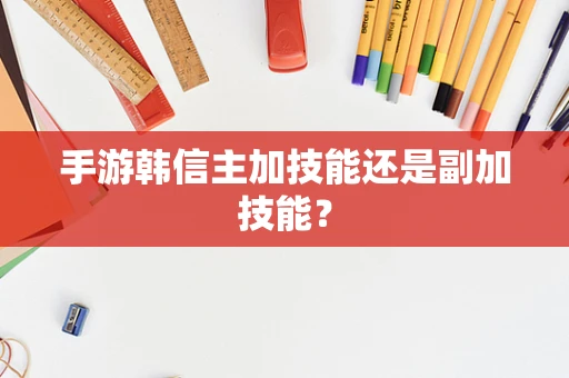 手游韩信主加技能还是副加技能？