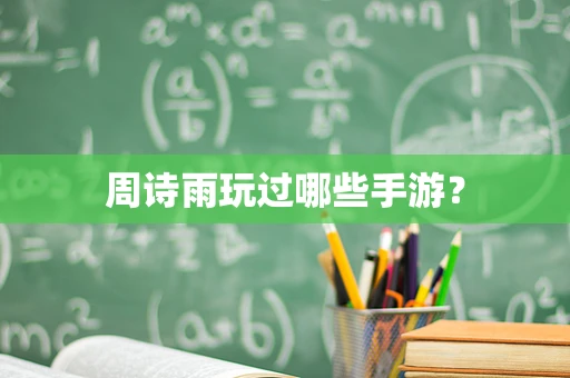 周诗雨玩过哪些手游？