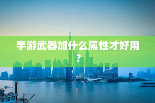 手游武器加什么属性才好用？