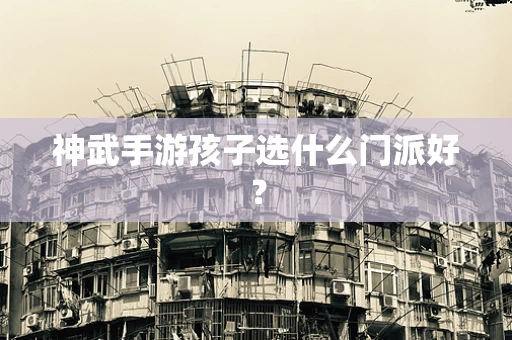 神武手游孩子选什么门派好？