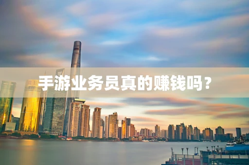 手游业务员真的赚钱吗？