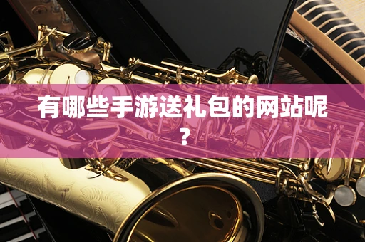 有哪些手游送礼包的网站呢？