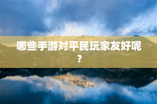 哪些手游对平民玩家友好呢？