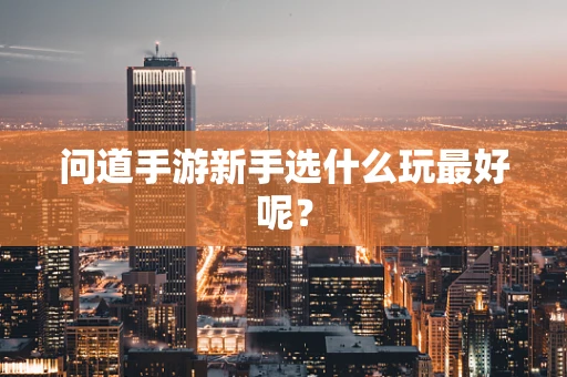 问道手游新手选什么玩最好呢？