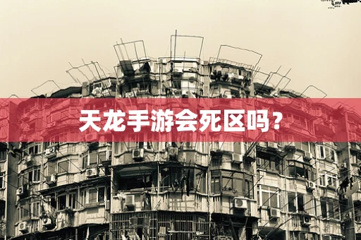 天龙手游会死区吗？