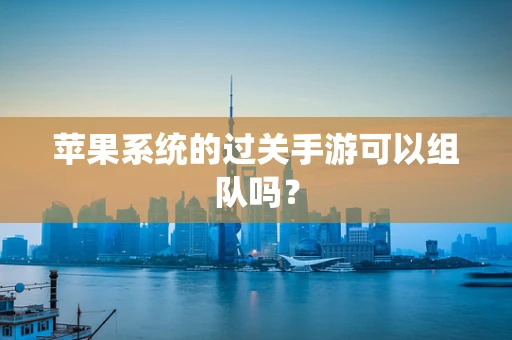 苹果系统的过关手游可以组队吗？