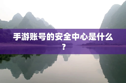 手游账号的安全中心是什么？