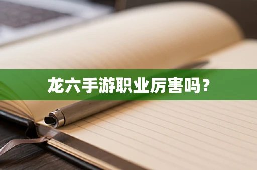 龙六手游职业厉害吗？