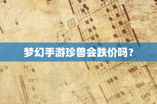 梦幻手游珍兽会跌价吗？