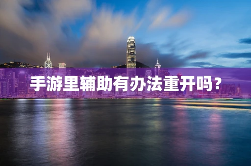 手游里辅助有办法重开吗？