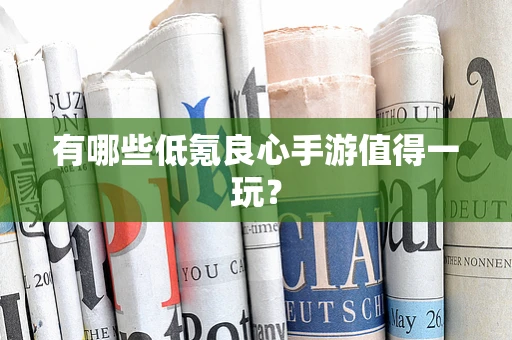 有哪些低氪良心手游值得一玩？