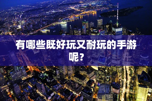 有哪些既好玩又耐玩的手游呢？