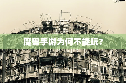 魔兽手游为何不能玩？